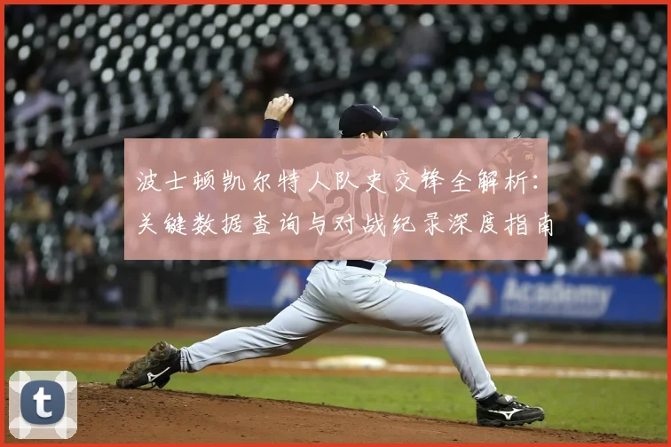 波士顿凯尔特人队史交锋全解析:关键数据查询与对战纪录深度指南