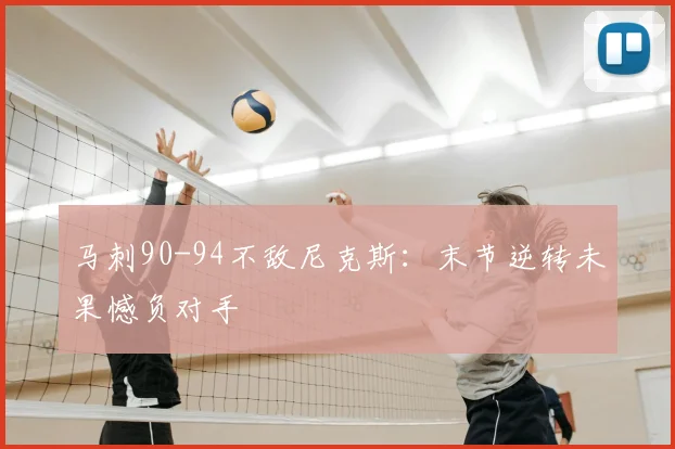 马刺90-94不敌尼克斯：末节逆转未果憾负对手