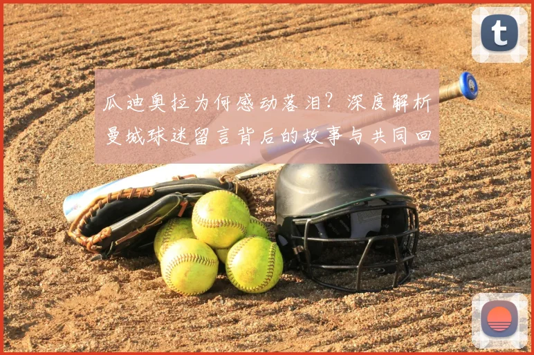 瓜迪奥拉为何感动落泪?深度解析曼城球迷留言背后的故事与共同回忆