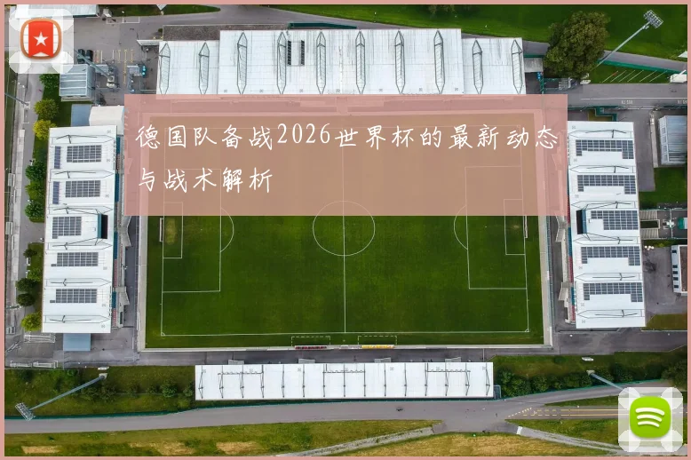 德国队备战2026世界杯的最新动态与战术解析