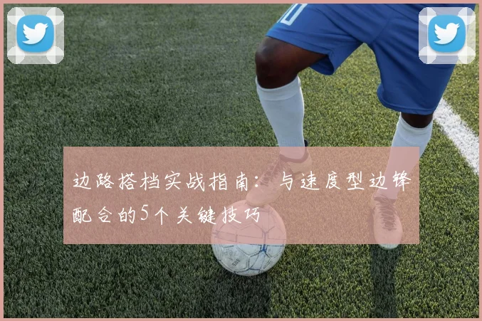 边路搭档实战指南：与速度型边锋配合的5个关键技巧