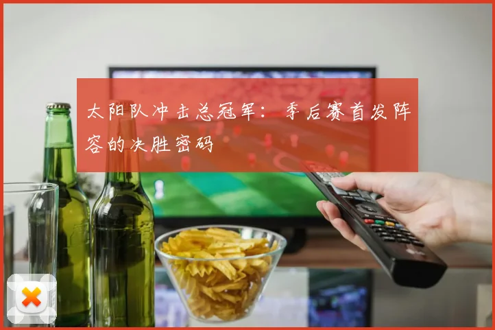 太阳队冲击总冠军:季后赛首发阵容的决胜密码