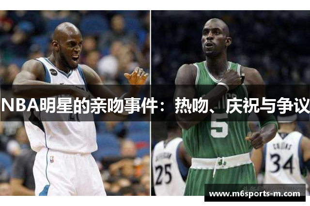 NBA明星的亲吻事件：热吻、庆祝与争议