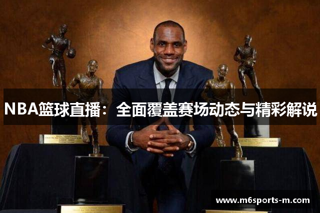 NBA篮球直播：全面覆盖赛场动态与精彩解说