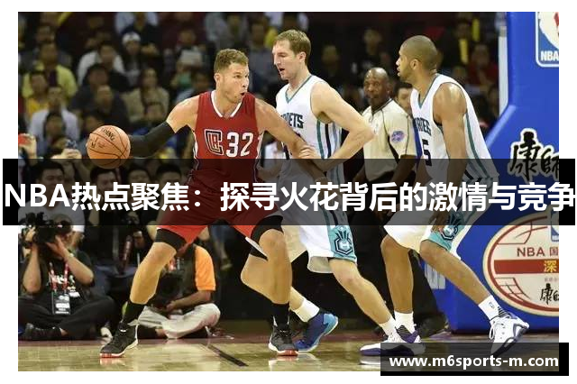 NBA热点聚焦：探寻火花背后的激情与竞争