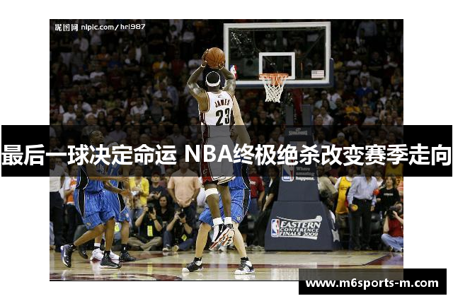 最后一球决定命运 NBA终极绝杀改变赛季走向