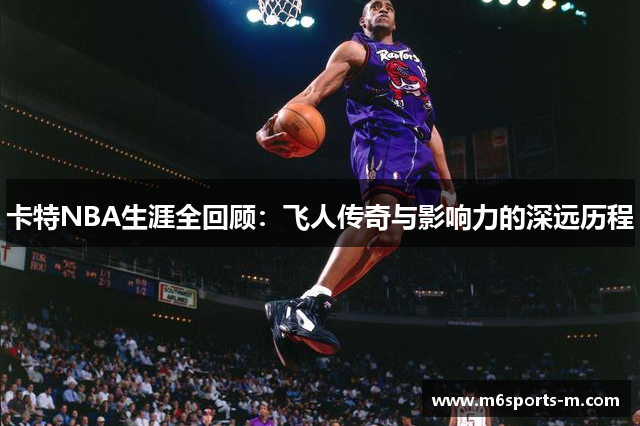 卡特NBA生涯全回顾：飞人传奇与影响力的深远历程