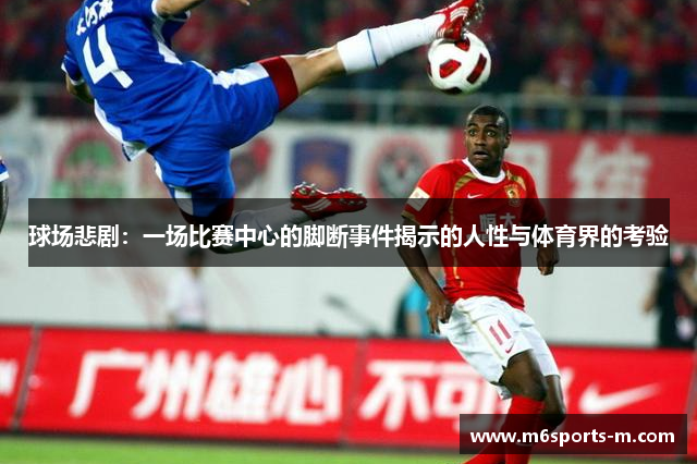 球场悲剧：一场比赛中心的脚断事件揭示的人性与体育界的考验