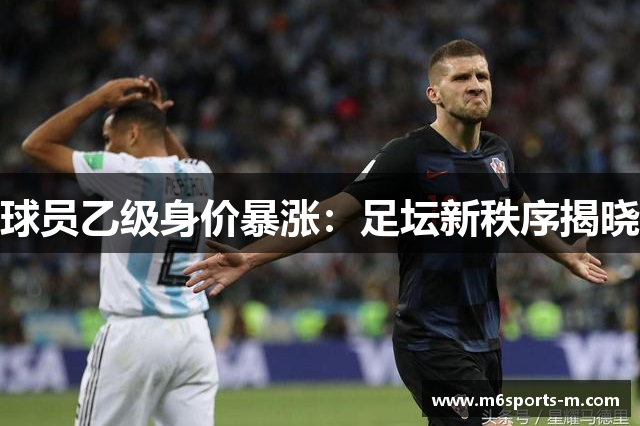 球员乙级身价暴涨：足坛新秩序揭晓