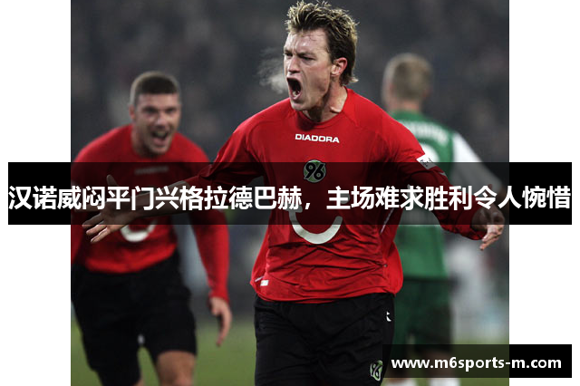 汉诺威闷平门兴格拉德巴赫，主场难求胜利令人惋惜