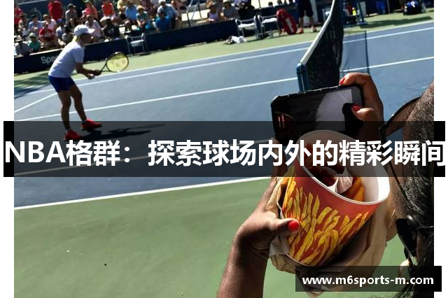 NBA格群：探索球场内外的精彩瞬间