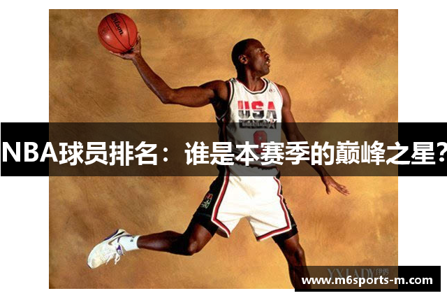 NBA球员排名：谁是本赛季的巅峰之星？