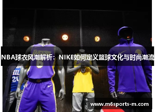 NBA球衣风潮解析：NIKE如何定义篮球文化与时尚潮流