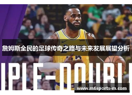 詹姆斯全民的足球传奇之路与未来发展展望分析