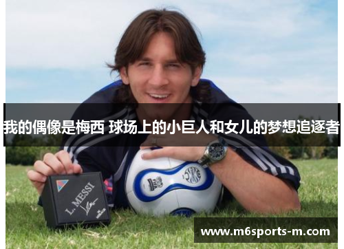 我的偶像是梅西 球场上的小巨人和女儿的梦想追逐者