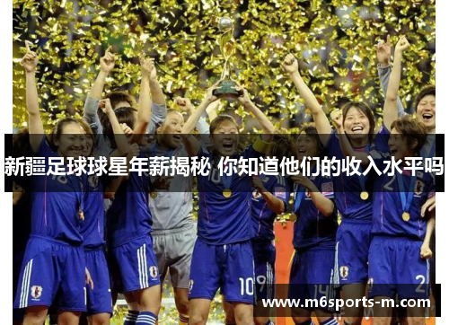 新疆足球球星年薪揭秘 你知道他们的收入水平吗