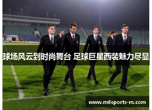 球场风云到时尚舞台 足球巨星西装魅力尽显