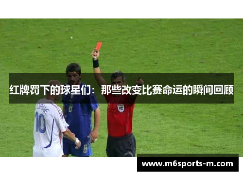 红牌罚下的球星们：那些改变比赛命运的瞬间回顾