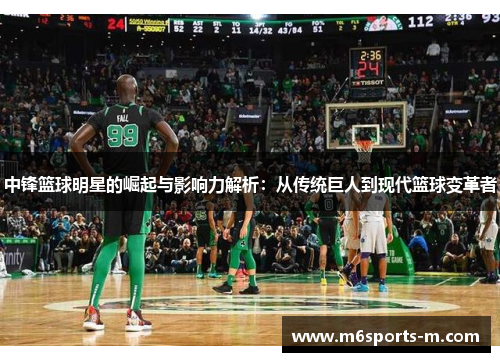 中锋篮球明星的崛起与影响力解析：从传统巨人到现代篮球变革者