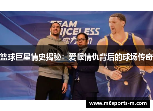 篮球巨星情史揭秘：爱恨情仇背后的球场传奇
