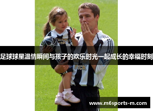 足球球星温情瞬间与孩子的欢乐时光一起成长的幸福时刻