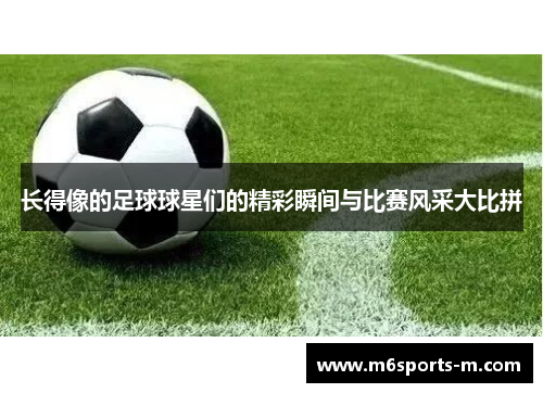 长得像的足球球星们的精彩瞬间与比赛风采大比拼