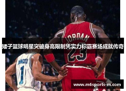 矮子篮球明星突破身高限制凭实力称霸赛场成就传奇