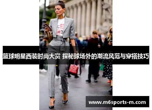 篮球明星西装时尚大赏 探秘球场外的潮流风范与穿搭技巧