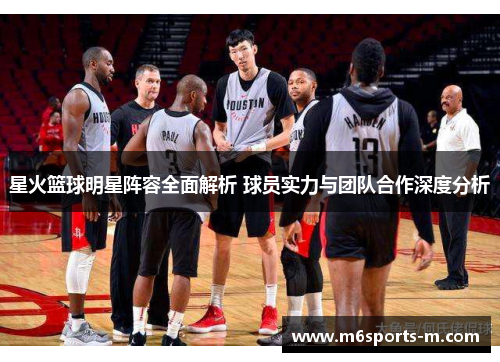 星火篮球明星阵容全面解析 球员实力与团队合作深度分析