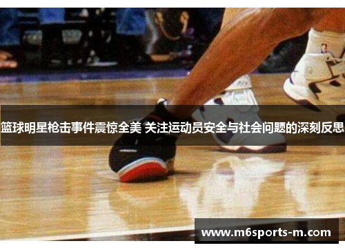 篮球明星枪击事件震惊全美 关注运动员安全与社会问题的深刻反思