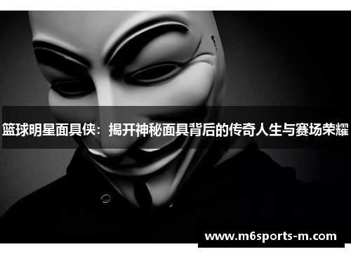篮球明星面具侠：揭开神秘面具背后的传奇人生与赛场荣耀